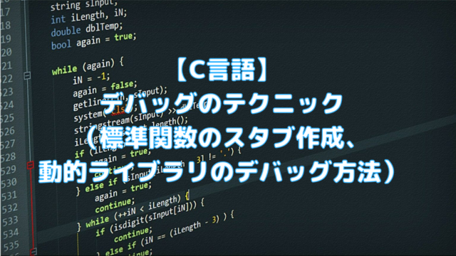 C言語 デバッグのテクニック 標準関数のスタブ作成 動的ライブラリのデバッグ方法 ペイヴメントのエンジニア塾